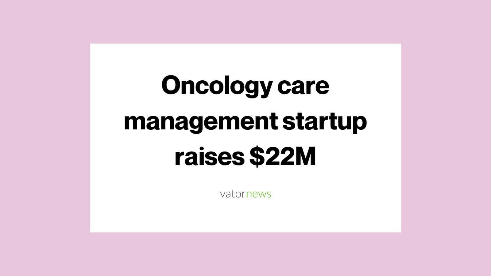 Oncology care management startup raises 22M